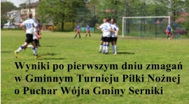 Wyniki po pierwszym dniu zmagań w Gminnym Turnieju Piłki Nożnej o Puchar Wójta Gminy Serniki.
