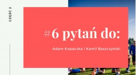 #6pytańdo: Adam Kopaczka i Kamil Baszczyński