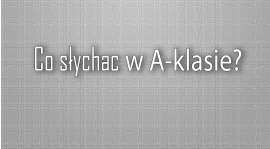 Co słychać w A-klasie? cz.I