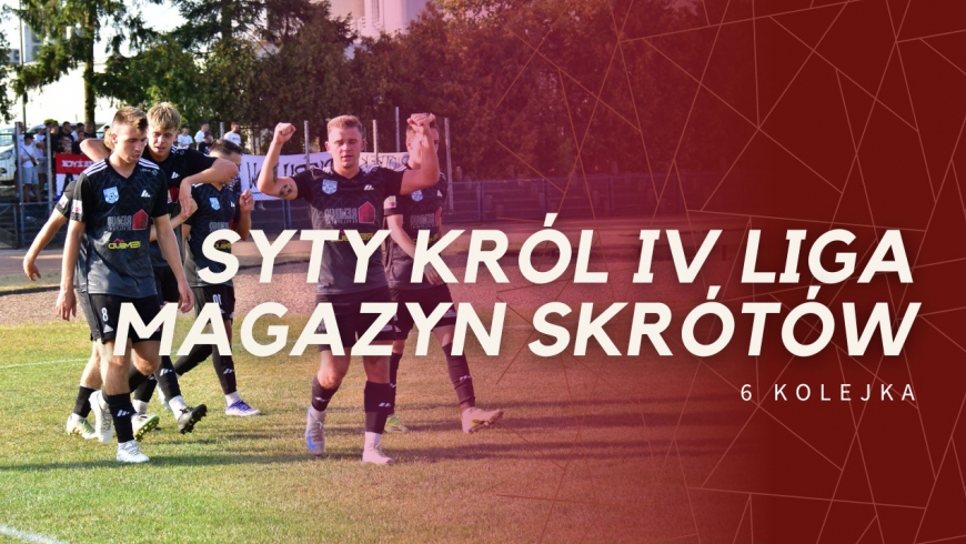 Magazyn skrótów Syty Król IV Ligi - 6. kolejka