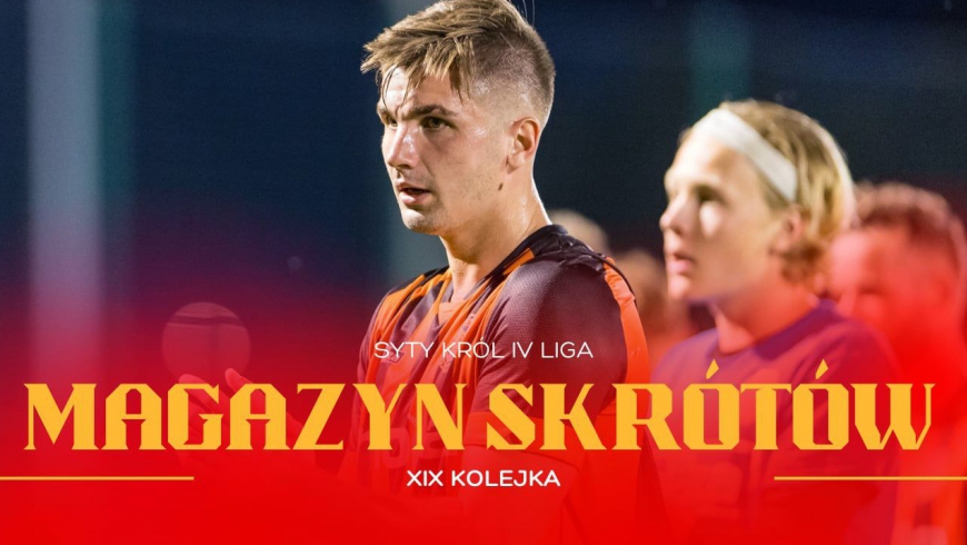Magazyn skrótów Syty Król IV Ligi - 19. kolejka