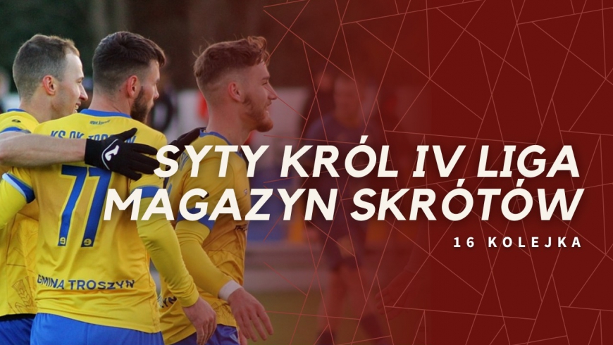 Magazyn skrótów Syty Król IV Ligi - 16. kolejka