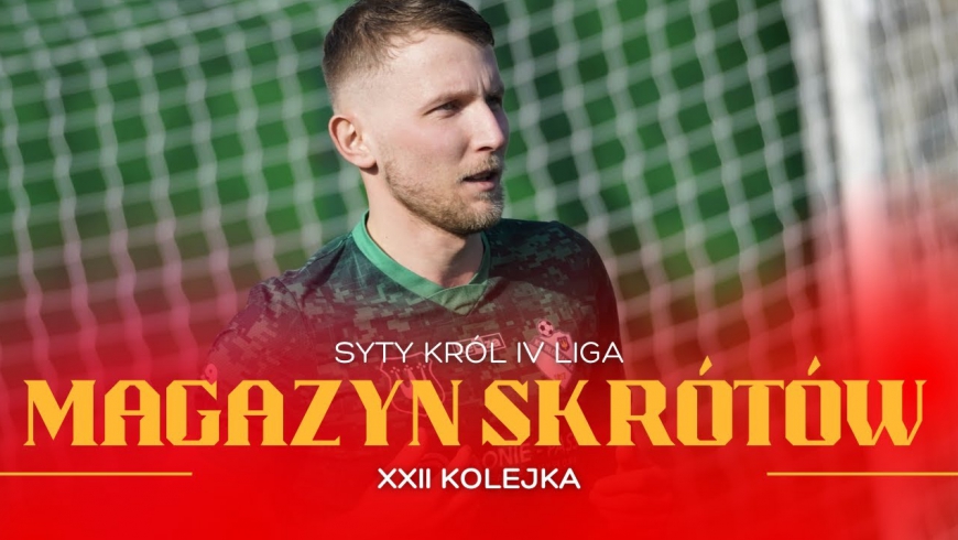 Magazyn skrótów Syty Król IV Ligi - 22. kolejka