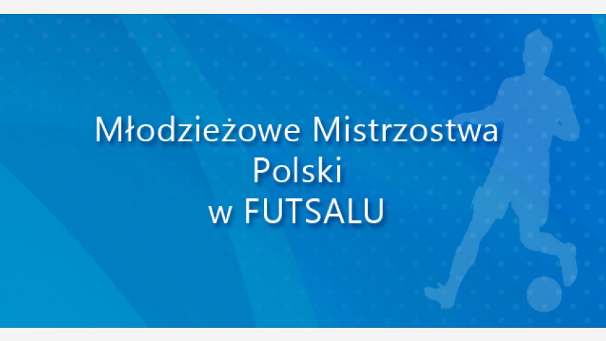 Młodzieżowe Mistrzostwa Polski (U-20) w futsalu – Gliwice, 18-20.12.2015 r. Faza Finałowa