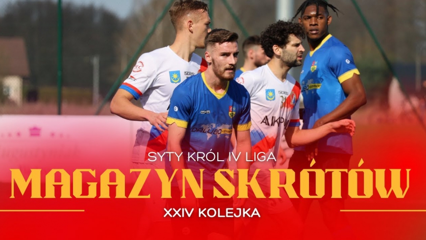Magazyn skrótów Syty Król IV Ligi - 24. kolejka