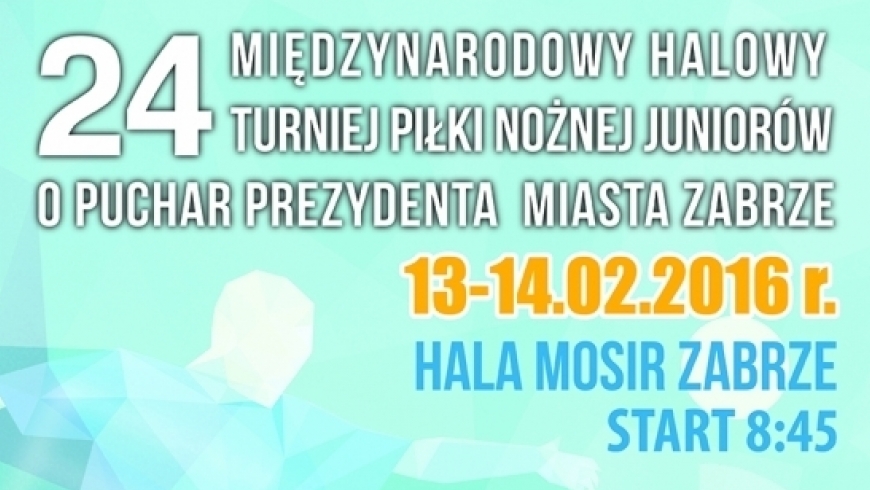 24 Międzynarodowy Halowy Turniej Piłki Nożnej Juniorów o Puchar Prezydenta Miasta Zabrze.