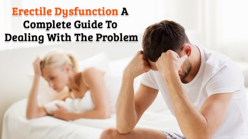 Erectile Dysfunction A Complete Guide To Dealing With The Problem