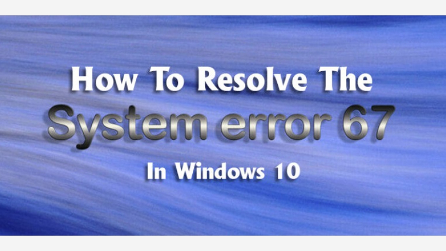 Learn to Fix System Error 67 in Windows 10