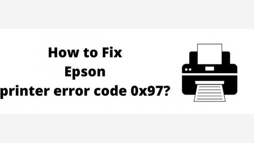 Quick Ways to Resolve Epson Error Code 0x97