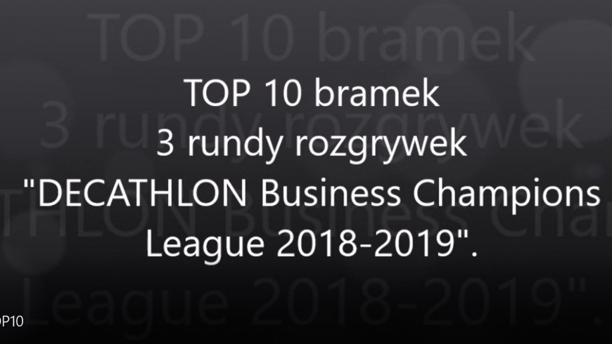 TOP 10 bramek 3 rundy rozgrywek "DECATHLON Business Champions League 2018-2019"