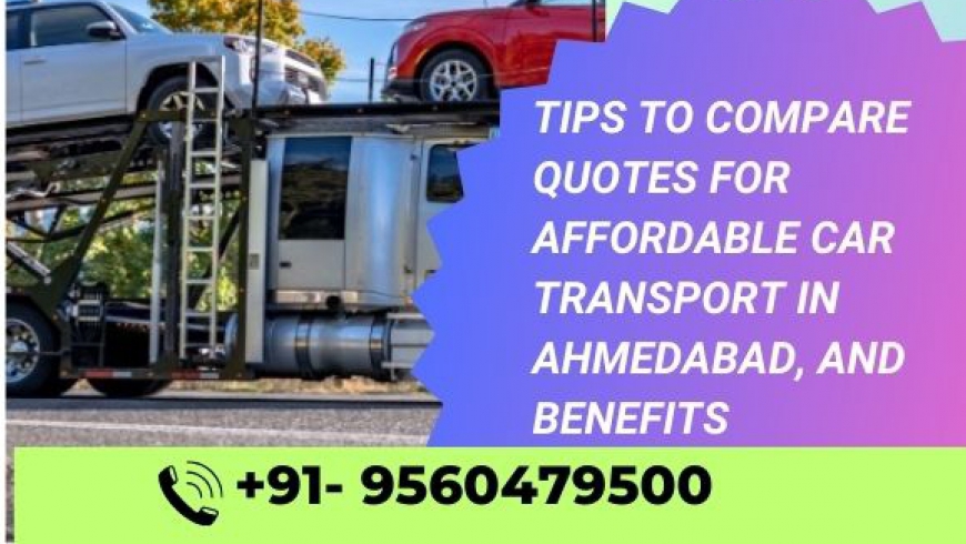 Tips to Compare Quotes for Affordable Car Transport in Ahmedabad, and Benefits