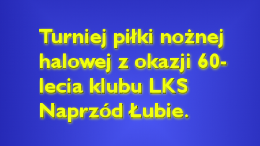 Turniej Piłki Nożnej Halowej- 60 lecie klubu LKS Naprzód Łubie